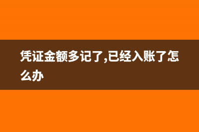 憑證金額多記怎么處理(憑證金額多記了,已經(jīng)入賬了怎么辦)